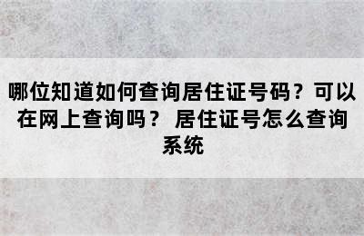 哪位知道如何查询居住证号码？可以在网上查询吗？ 居住证号怎么查询系统